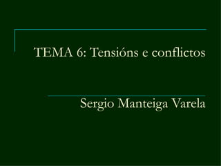 TEMA 6: Tensións e conflictos


       Sergio Manteiga Varela
 