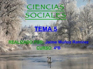 CIENCIAS SOCIALES TEMA 5 REALIZADO POR:   Jaime Muñoz Ramírez CURSO :  4ºB 