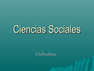 Ciencias SocialesCiencias Sociales
ChihuahuaChihuahua
 