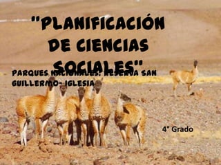 “Planificación
       de Ciencias
        Sociales”
Parques Nacionales: Reserva San
Guillermo- Iglesia




                              4° Grado
 