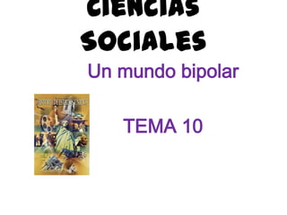 Ciencias
Sociales
Un mundo bipolar

   TEMA 10
 