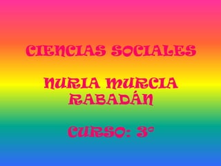 CIENCIAS SOCIALES

 NURIA MURCIA
   RABADÁN

    CURSO: 3º
 