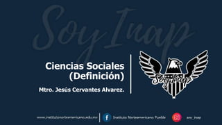Ciencias Sociales
(Definición)
Mtro. Jesús Cervantes Alvarez.
 