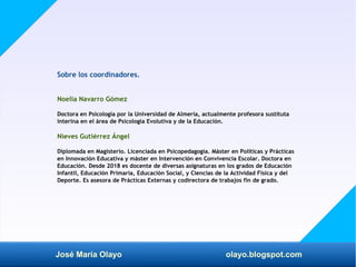 José María Olayo olayo.blogspot.com
Sobre los coordinadores.
Noelia Navarro Gómez
Doctora en Psicología por la Universidad...