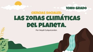 CIEnCIAS SOCIALES:
Las zonas climáticas
del planeta.
Por Heydi Culquicondor.
10MO GRADO
 