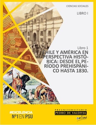 CIENCIAS SOCIALES
CHILE Y AMÉRICA
EN PERSPECTIVA
HISTÓRICA: DESDE
EL PERÍODO
PREHISPÁNICO
HASTA 1830.
Tema 1
PDV ONLINE
 
