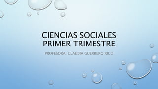 CIENCIAS SOCIALES
PRIMER TRIMESTRE
PROFESORA: CLAUDIA GUERRERO RICO
 