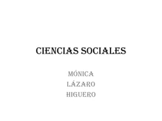 CIENCIAS SOCIALES

     MÓNICA
     LÁZARO
     HIGUERO
 