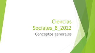 Ciencias
Sociales_8_2022
Conceptos generales
 