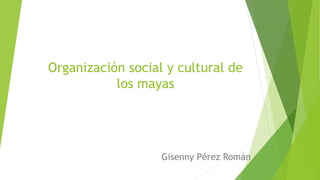 Organización social y cultural de
los mayas
Gisenny Pérez Román
 