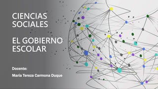 CIENCIAS
SOCIALES
EL GOBIERNO
ESCOLAR
Docente:
María Tereza Carmona Duque
 