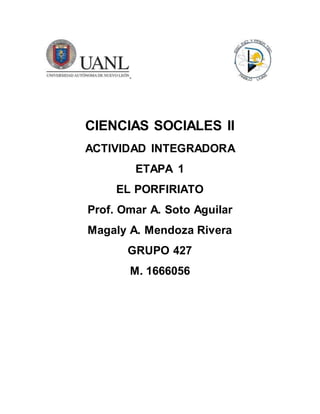 CIENCIAS SOCIALES II
ACTIVIDAD INTEGRADORA
ETAPA 1
EL PORFIRIATO
Prof. Omar A. Soto Aguilar
Magaly A. Mendoza Rivera
GRUPO 427
M. 1666056
 