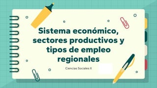 Sistema económico,
sectores productivos y
tipos de empleo
regionales
Ciencias Sociales II
 
