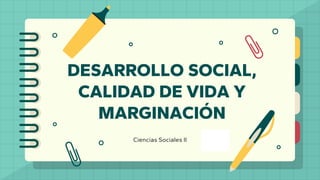 DESARROLLO SOCIAL,
CALIDAD DE VIDA Y
MARGINACIÓN
Ciencias Sociales II
 