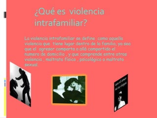¿Qué es  violencia intrafamiliar?<br />La violencia intrafamiliar se define  como aquella violencia que  tiene lugar dentr...