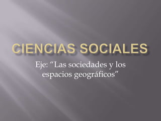 Eje: “Las sociedades y los
espacios geográficos”
 