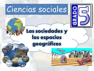 Ciencias sociales 
Las sociedades y 
los espacios 
geográficos 
 