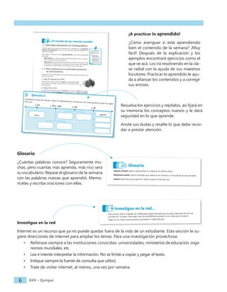 Ciencias Sociales y Formación Ciudadana− Semana 6 3
1. Actividad económica en Centroamérica
Desde la época de la Colonia, Centroamérica se especializó en la producción
agrícola de exportación, es decir, en el cultivo de productos destinados a la
venta a otros países.
Este modelo económico se llama agroexportación y tiene dos características
principales:
• Monocultivos: se cultivan grandes extensiones de tierra con un solo pro-
ducto. Por ejemplo, la caña de azúcar.
• Exportación: la mayor parte de la producción se vende a otros países y una
mínima parte se queda para el consumo nacional. El azúcar de Guatemala,
por ejemplo, se vende a EEUU, China, Ghana, Túnez y otros países.
1.1 Hitos históricos en la actividad económica
de Centroamérica
Cada época se ha caracterizado por la producción de un producto. Echemos una
mirada a la historia.
a. Siglo XVI (década de 1520)
En el inicio de la época Colonial, el cacao de Centroamérica llegó
por primera vez a España y se convirtió en el principal producto
de exportación.
b. Siglos XVII y XVIII
Los productos principales fueron los tintes para teñir telas: el añil, tinte azul que
se extrae de una planta, El Salvador era mayor productor y la grana cochinilla,
tinte rojo, cuyo mayor productor fue Guatemala. La cochinilla es un insecto que
vive en las plantas de nopal, del que se extrae un tinte rojo para telas, alimentos
y cosméticos.
c. Siglo XIX
Al final de la época colonial bajó el cultivo de añil y cochinilla por la aparición
de tintes artificiales.
En 1830, comenzó el cultivo de café, que aún se mantiene en
muchas regiones centroamericanas. Costa Rica fue el mayor
productor y exportador, seguido de Guatemala y El Salvador.
A finales del siglo XIX comenzó el cultivo de banano, en Costa
Rica, que rápidamente alcanzó la importancia del café. La pro-
ducción se extendió a Panamá, Honduras, Nicaragua y, por últi-
mo, a Guatemala. El cultivo del banano se mantiene actualmente
en la mayoría de los países centroamericanos.
El mundo de las ciencias sociales
Los movimientos
comerciales entre
diferentes países
son:
• Exportación:
un país vende
productos a otro.
• Importación:
un país compra
productos a otro.
IGER − Quiriguá
4
Ejercicio 1
Complete la línea de tiempo sobre la especialización económica de Centroamérica entre los siglos
XVI y XX.
s. XVII – XVIII
s. XVI
s. XIX s. XX
algodón
d. Siglo XX
En la década de 1960 se diversificaron los cultivos de exportación y aparecie-
ron el algodón, la caña de azúcar y la carne de vacuno. Se creó el Mercado
Común Centroamericano, que aumentó la relación comercial entre los países
de la región.
Hasta la década de 1980, la economía centroamericana creció debido a:
• las exportaciones de café y banano,
• el aumento de la población, que proporcionaba más mano de obra,
• la creación del Mercado Común Centroamericano.
Sin embargo, el crecimiento económico no trajo consigo el desarrollo para toda
la población. A excepción de Costa Rica, la mayoría de los estados centroame-
ricanos invirtió poco en la educación de la población, en la construcción de
carreteras y obras públicas.
A partir de 1980, la economía de Centroamérica sufrió diferentes cambios. Las
causas principales son las siguientes:
• conflictos armados en algunos países, que provocaron muerte y huida
de la población hacia áreas urbanas, que se poblaron mucho,
• crisis económica generalizada, especialmente en Latinoamérica,
• bajada de la natalidad, con lo que había menos mano de obra,
• inicio de la emigración a Estados Unidos y envío de remesas,
• inicio de la producción de nuevos productos llamados "no tradicionales"
como ropa y calzado, flores, vegetales y frutas: arveja china, brócoli,
mango, uva, etc.
cacao
IGER − Quiriguá
10
Glosario
espacio virtual: espacio desarrollado en internet, sin edificio físico.
fenómeno social: toda la actividad que realiza el ser humano o el resultado de esa actividad.
msnm: abreviatura que significa "metros sobre el nivel del mar".
Resumen
1. La investigación es una herramienta de las ciencias sociales que permite explicar los fenómenos
sociales e intentar dar respuesta a los problemas de una sociedad determinada.
Uno de los método de investigación es el método científico. Se compone de cinco pasos: Bús-
queda de información y observación, hipótesis, experimentación , conclusión y teoría.
2. La observación o búsqueda de información es el primer paso para comenzar a observar e inves-
tigar sobre un tema de la realidad social.
La información puede ser de dos tipos:
a. Información cualitativa: describe una realidad con palabras, explicando sus cualidades.
b. Información cuantitativa: explica la realidad a través de datos numéricos como cantidades,
porcentajes, etc.
3. La investigación documental consiste en reunir toda la información posible sobre el tema o fe-
nómeno social a estudiar.
3.1 Los centros de información o documentación son espacios físicos o virtuales donde podemos
encontrar información, ya sea general o especializada en un tema. Los principales son:
a. Bibliotecas
b. Bibliotecas virtuales
c. Internet
Esta semana hemos hablado de la Biblioteca Digital Mundial que recopila materiales de 26 insti-
tuciones en 19 países. Para saber más de esta Biblioteca puede ver un video que lo explica.
Haga clic en: https://www.youtube.com/watch?v=SWn2stfvLA4
Investigue en la red...
IGER − Quiriguá
10
Glosario
espacio virtual: espacio desarrollado en internet, sin edificio físico.
fenómeno social: toda la actividad que realiza el ser humano o el resultado de esa actividad.
msnm: abreviatura que significa "metros sobre el nivel del mar".
Resumen
1. La investigación es una herramienta de las ciencias sociales que permite explicar los fenómenos
sociales e intentar dar respuesta a los problemas de una sociedad determinada.
Uno de los método de investigación es el método científico. Se compone de cinco pasos: Bús-
queda de información y observación, hipótesis, experimentación , conclusión y teoría.
2. La observación o búsqueda de información es el primer paso para comenzar a observar e inves-
tigar sobre un tema de la realidad social.
La información puede ser de dos tipos:
a. Información cualitativa: describe una realidad con palabras, explicando sus cualidades.
b. Información cuantitativa: explica la realidad a través de datos numéricos como cantidades,
porcentajes, etc.
3. La investigación documental consiste en reunir toda la información posible sobre el tema o fe-
nómeno social a estudiar.
3.1 Los centros de información o documentación son espacios físicos o virtuales donde podemos
encontrar información, ya sea general o especializada en un tema. Los principales son:
a. Bibliotecas
b. Bibliotecas virtuales
c. Internet
Esta semana hemos hablado de la Biblioteca Digital Mundial que recopila materiales de 26 insti-
tuciones en 19 países. Para saber más de esta Biblioteca puede ver un video que lo explica.
Haga clic en: https://www.youtube.com/watch?v=SWn2stfvLA4
Investigue en la red...
IGER − Quiriguá
6
Investigue en la red
Internet es un recurso que ya no puede quedar fuera de la vida de un estudiante. Esta sección le su-
giere direcciones de internet para ampliar los temas. Para una investigación provechosa:
• Refiérase siempre a las instituciones conocidas: universidades, ministerios de educación, orga-
nismos mundiales, etc.
• Lea e intente interpretar la información. No se limite a copiar y pegar el texto.
• Indique siempre la fuente de consulta que utilizó.
• Trate de visitar internet, al menos, una vez por semana.
¡A practicar lo aprendido!
¿Cómo averiguar si está aprendiendo
bien el contenido de la semana? ¡Muy
fácil! Después de la explicación y los
ejemplos encontrará ejercicios como el
que ve acá. Los irá resolviendo en la cla-
se radial con la ayuda de sus maestros
locutores. Practicar lo aprendido le ayu-
da a afianzar los contenidos y a corregir
sus errores.
Glosario
¿Cuántas palabras conoce? Seguramente mu-
chas, pero cuantas más aprenda, más rico será
su vocabulario. Repase el glosario de la semana
con las palabras nuevas que aprendió. Memo-
rícelas y escriba oraciones con ellas.
Resuelva los ejercicios y repítalos, así fijará en
su memoria los conceptos nuevos y le dará
seguridad en lo que aprende.
Anote sus dudas y resalte lo que debe recor-
dar o prestar atención.
 