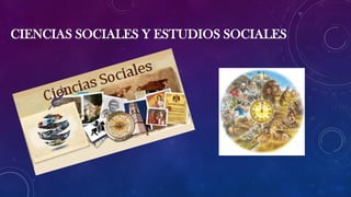 CIENCIAS SOCIALES Y ESTUDIOS SOCIALES
 