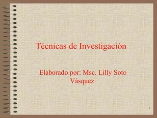Técnicas de Investigación   Elaborado por: Msc. Lilly Soto Vásquez  