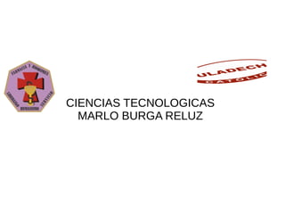 CIENCIAS TECNOLOGICAS
MARLO BURGA RELUZ
 