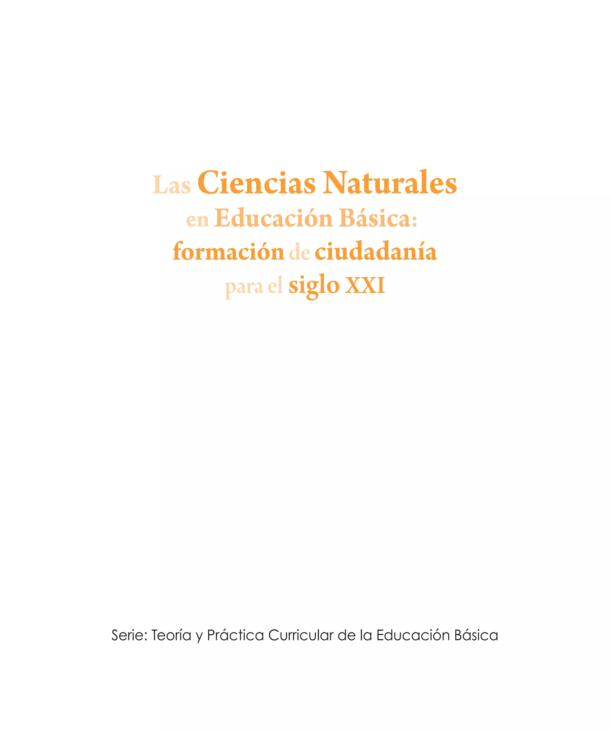 Las Ciencias Naturales
en Educación Básica:
formación de ciudadanía
para el siglo XXI

Serie: Teoría y Práctica Curricular de la Educación Básica

 
