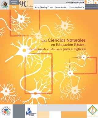 Serie: Teoría y Práctica Curricular de la Educación Básica
Las Ciencias Naturales
en Educación Básica:
formación de ciudadanía para el siglo XXI
ISBN: 978-607-467-055-4
 