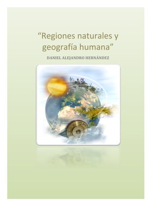 
“Regiones	
  naturales	
  y	
  
geografía	
  humana”	
  
DANIEL	
  ALEJANDRO	
  HERNÁNDEZ	
  	
  	
  
	
  	
   	
  
 