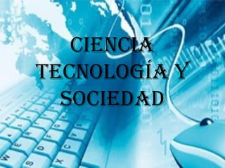 CienCia
TeCnología y
  SoCiedad
 