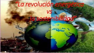 “La revolución energética
vs
la sostenibilidad”
 