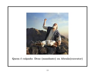 Quem ´ culpado: Deus (mandante) ou Abra˜o(executor)
     e                                 a



                        13
 