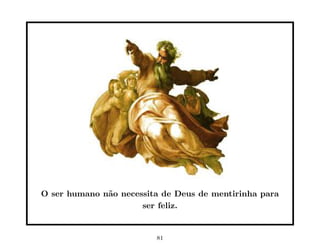 O ser humano n˜o necessita de Deus de mentirinha para
              a
                      ser feliz.


                         81
 