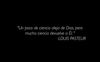"Un poco de ciencia aleja de Dios, pero
    mucha ciencia devuelve a Él. " 
                        -LOUIS PASTEUR
 