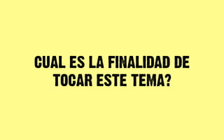 CUAL ES LA FINALIDAD DE
  TOCAR ESTE TEMA?
 