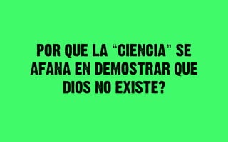 POR QUE LA CIENCIA SE
AFANA EN DEMOSTRAR QUE
     DIOS NO EXISTE?
 