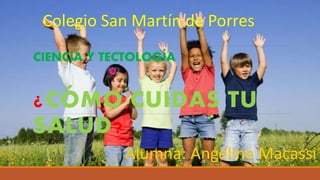 CIENCIA Y TECTOLOGÍA
¿CÓMO CUIDAS TU
SALUD?
Alumna: Angeline Macassi
Colegio San Martín de Porres
 