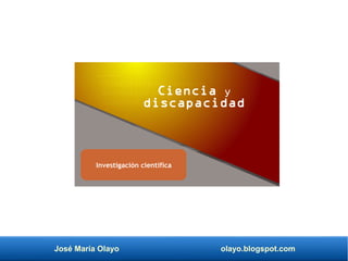 José María Olayo olayo.blogspot.com
Ciencia y
discapacidad
Investigación científica
 