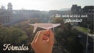 Este avión se va a caer.
(Gravedad)
 