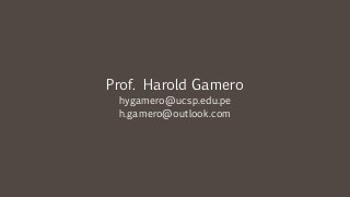 Prof. Harold Gamero
hygamero@ucsp.edu.pe
h.gamero@outlook.com
 