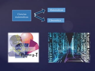 Matemáticas
 Ciencias
matemáticas
              Cibernética
 