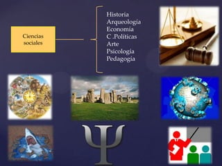 Historia
           Arqueología
           Economía
Ciencias   C .Políticas
sociales   Arte
           Psicología
           Pedagogía
 