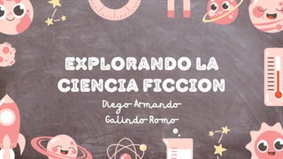 Diego Armando
Galindo Romo
Explorando la
Ciencia ficcion
 