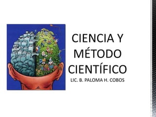 CIENCIA Y MÉTODO CIENTÍFICOLIC. B. PALOMA H. COBOS 