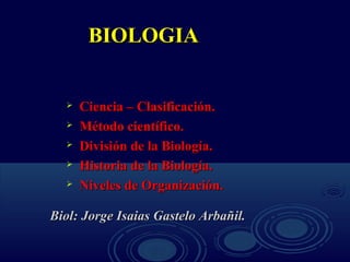 BIOLOGIA







Ciencia – Clasificación.
Método científico.
División de la Biología.
Historia de la Biología.
Niveles de Organización.

Biol: Jorge Isaias Gastelo Arbañil.

 