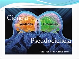 Ciencia


          Pseudociencia
             Lic. Feliciano Olarte Lima
 