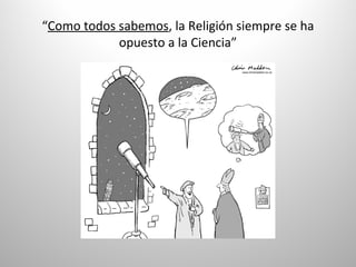 “Como todos sabemos, la Religión siempre se ha
opuesto a la Ciencia”
 