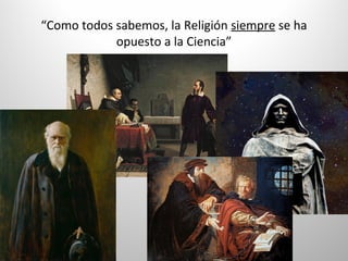 “Como todos sabemos, la Religión siempre se ha
opuesto a la Ciencia”
 