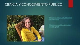 CIENCIA Y CONOCIMIENTO PÚBLICO
http://www.nature.com/nmicrobio
l/about/editors
https://www.youtube.com/watch?
v=-0S3ivg3gtY
 