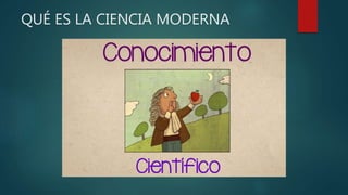 QUÉ ES LA CIENCIA MODERNA
 