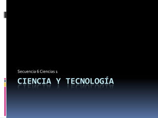 Ciencia y Tecnología  Secuencia 6 Ciencias 1 
